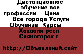 Дистанционное обучение все профессии  › Цена ­ 10 000 - Все города Услуги » Обучение. Курсы   . Хакасия респ.,Саяногорск г.